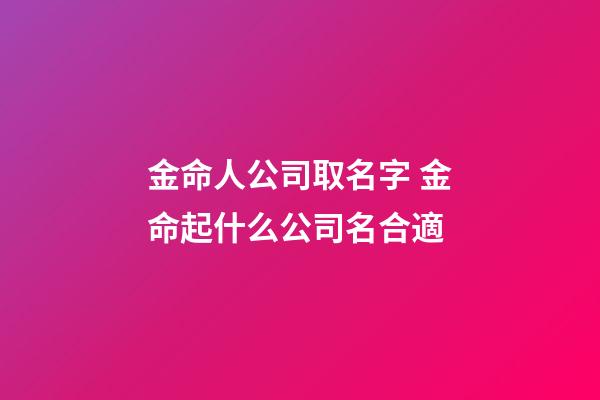 金命人公司取名字 金命起什么公司名合適-第1張-公司起名-玄機派